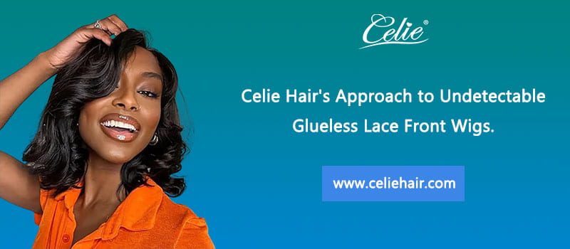 Celie Hair's Approach to Undetectable Glueless Lace Front Wigs.